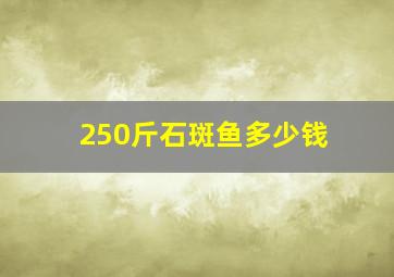 250斤石斑鱼多少钱