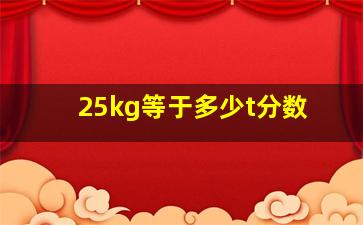 25kg等于多少t分数