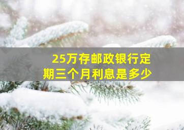 25万存邮政银行定期三个月利息是多少