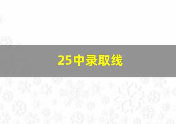 25中录取线