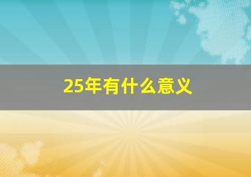 25年有什么意义