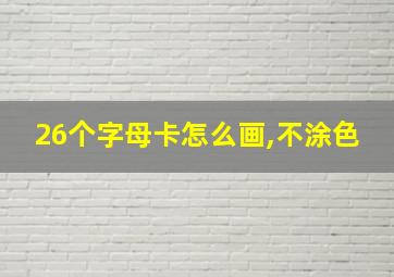 26个字母卡怎么画,不涂色