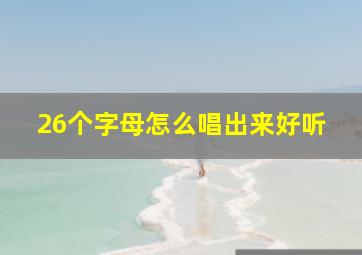 26个字母怎么唱出来好听