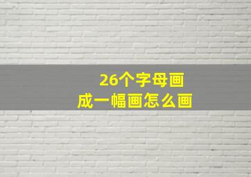 26个字母画成一幅画怎么画