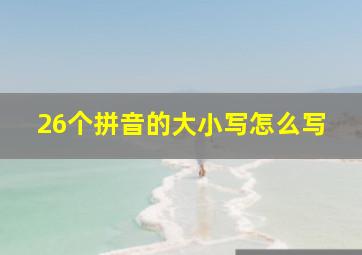 26个拼音的大小写怎么写