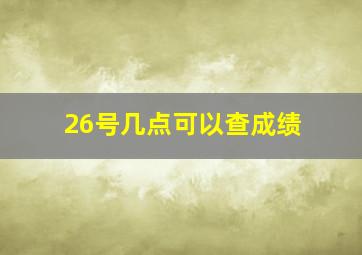 26号几点可以查成绩