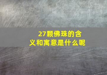 27颗佛珠的含义和寓意是什么呢