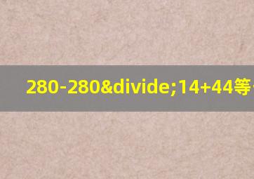 280-280÷14+44等于多少