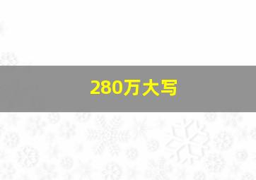 280万大写