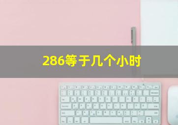 286等于几个小时