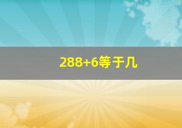 288+6等于几