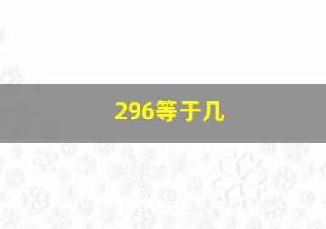 296等于几