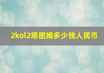 2kol2塔图姆多少钱人民币