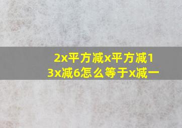 2x平方减x平方减13x减6怎么等于x减一