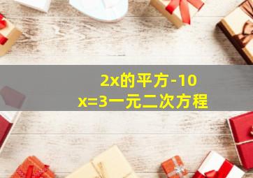 2x的平方-10x=3一元二次方程