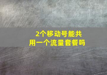 2个移动号能共用一个流量套餐吗