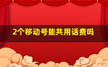 2个移动号能共用话费吗