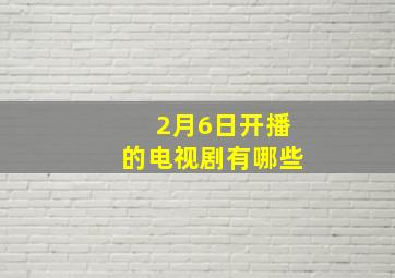 2月6日开播的电视剧有哪些