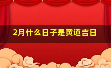 2月什么日子是黄道吉日