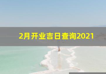 2月开业吉日查询2021