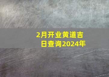 2月开业黄道吉日查询2024年