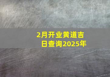 2月开业黄道吉日查询2025年