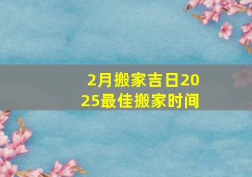 2月搬家吉日2025最佳搬家时间