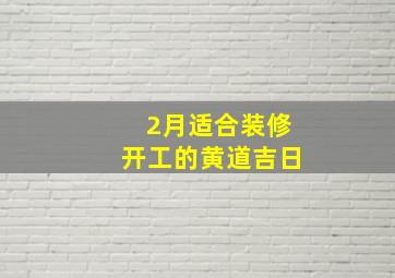 2月适合装修开工的黄道吉日