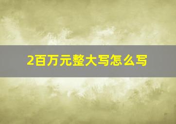 2百万元整大写怎么写