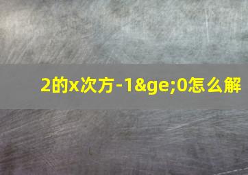 2的x次方-1≥0怎么解