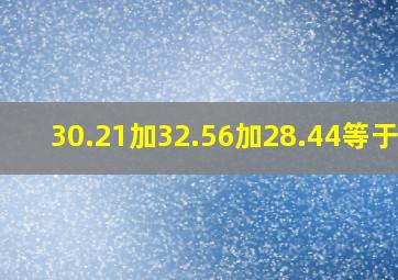 30.21加32.56加28.44等于几