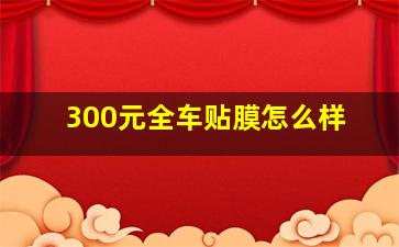 300元全车贴膜怎么样