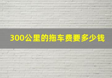 300公里的拖车费要多少钱