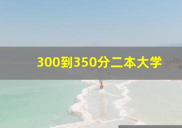 300到350分二本大学