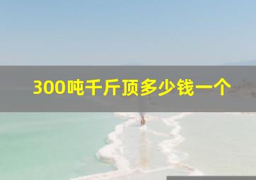 300吨千斤顶多少钱一个