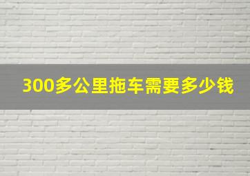 300多公里拖车需要多少钱