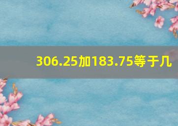 306.25加183.75等于几