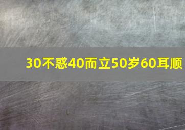 30不惑40而立50岁60耳顺