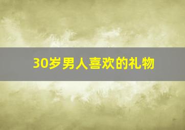 30岁男人喜欢的礼物