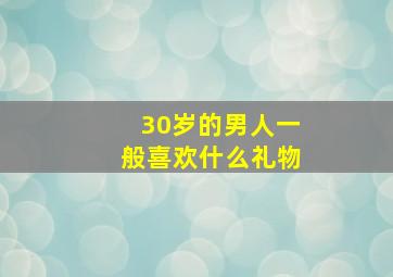 30岁的男人一般喜欢什么礼物