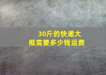 30斤的快递大概需要多少钱运费