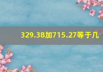 329.38加715.27等于几