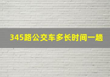 345路公交车多长时间一趟