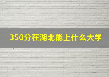 350分在湖北能上什么大学