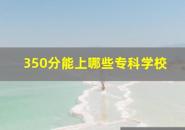 350分能上哪些专科学校