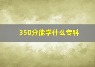 350分能学什么专科