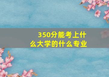 350分能考上什么大学的什么专业