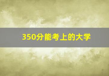 350分能考上的大学