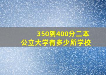 350到400分二本公立大学有多少所学校