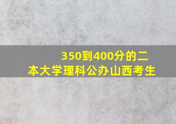 350到400分的二本大学理科公办山西考生